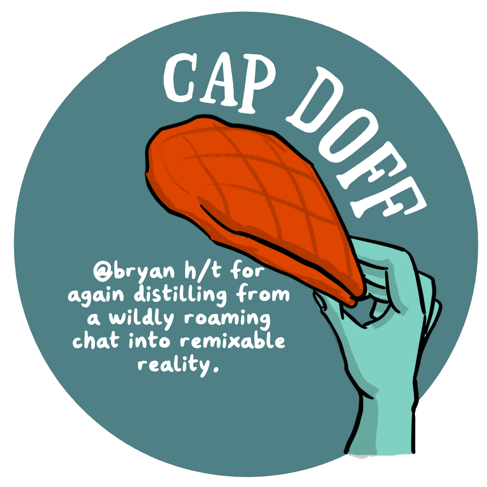 A cartoon hand lifting a flat top hat, labeled Cap Doff, with text -- @bryan h/t for again distilling from a wildly roaming chat into remixable
reality.